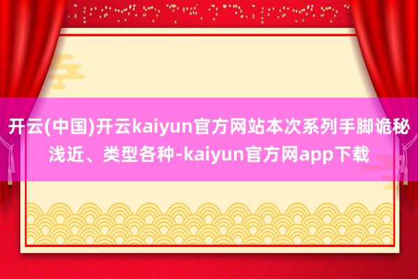 开云(中国)开云kaiyun官方网站本次系列手脚诡秘浅近、类型各种-kaiyun官方网app下载