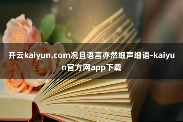 开云kaiyun.com况且语言亦然细声细语-kaiyun官方网app下载