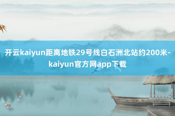 开云kaiyun距离地铁29号线白石洲北站约200米-kaiyun官方网app下载