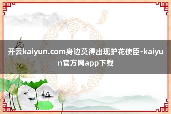开云kaiyun.com身边莫得出现护花使臣-kaiyun官方网app下载