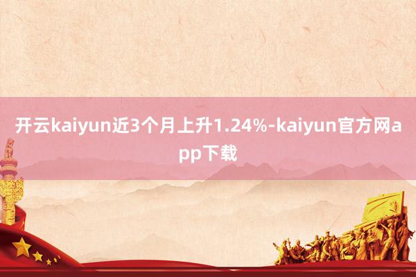 开云kaiyun近3个月上升1.24%-kaiyun官方网app下载