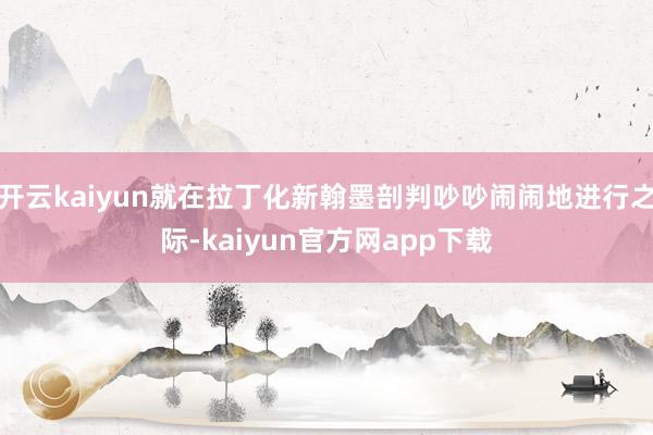 开云kaiyun就在拉丁化新翰墨剖判吵吵闹闹地进行之际-kaiyun官方网app下载