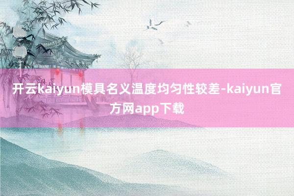 开云kaiyun模具名义温度均匀性较差-kaiyun官方网app下载