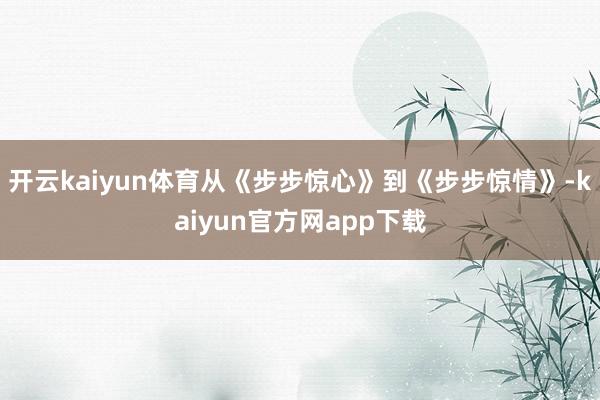 开云kaiyun体育从《步步惊心》到《步步惊情》-kaiyun官方网app下载
