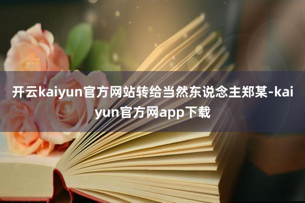 开云kaiyun官方网站转给当然东说念主郑某-kaiyun官方网app下载