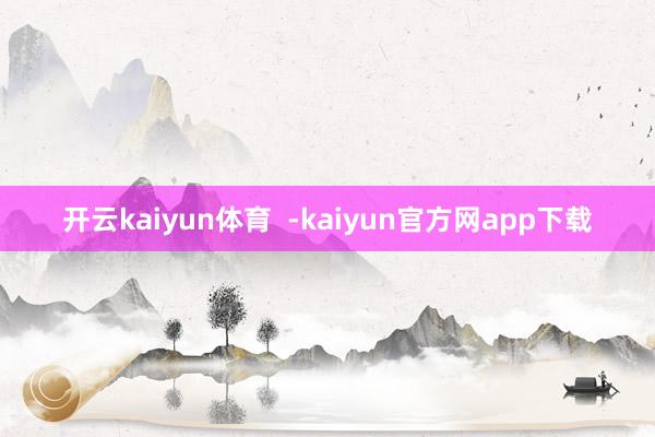 开云kaiyun体育  -kaiyun官方网app下载