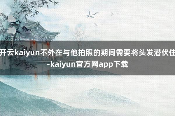 开云kaiyun不外在与他拍照的期间需要将头发潜伏住-kaiyun官方网app下载