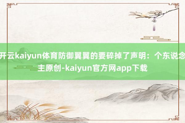 开云kaiyun体育防御翼翼的要碎掉了声明：个东说念主原创-kaiyun官方网app下载