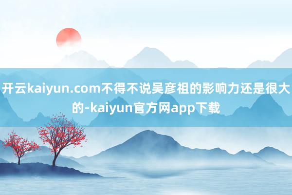 开云kaiyun.com不得不说吴彦祖的影响力还是很大的-kaiyun官方网app下载