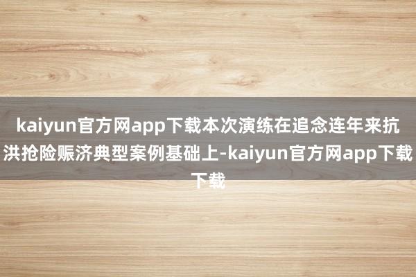 kaiyun官方网app下载本次演练在追念连年来抗洪抢险赈济典型案例基础上-kaiyun官方网app下载