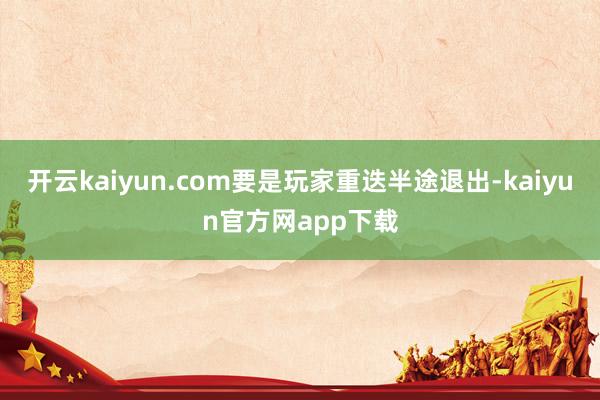 开云kaiyun.com要是玩家重迭半途退出-kaiyun官方网app下载