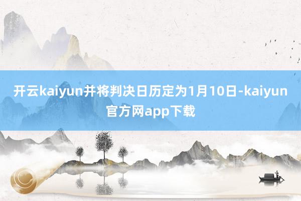 开云kaiyun并将判决日历定为1月10日-kaiyun官方网app下载