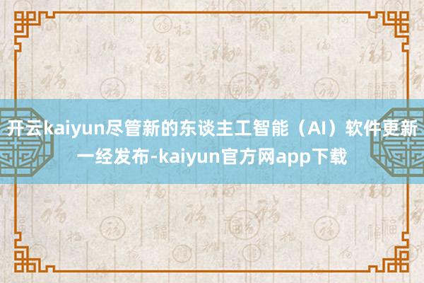 开云kaiyun尽管新的东谈主工智能（AI）软件更新一经发布-kaiyun官方网app下载