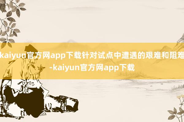 kaiyun官方网app下载针对试点中遭遇的艰难和阻难-kaiyun官方网app下载