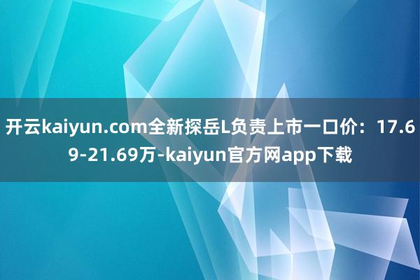 开云kaiyun.com全新探岳L负责上市一口价：17.69-21.69万-kaiyun官方网app下载