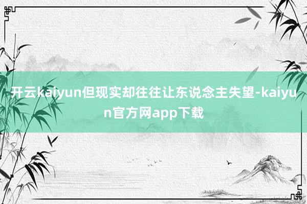 开云kaiyun但现实却往往让东说念主失望-kaiyun官方网app下载