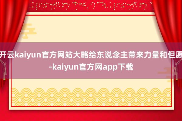 开云kaiyun官方网站大略给东说念主带来力量和但愿-kaiyun官方网app下载