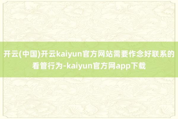 开云(中国)开云kaiyun官方网站需要作念好联系的看管行为-kaiyun官方网app下载