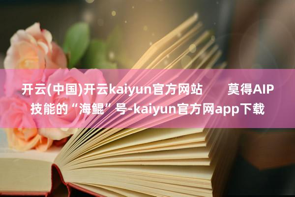 开云(中国)开云kaiyun官方网站       莫得AIP技能的“海鲲”号-kaiyun官方网app下载