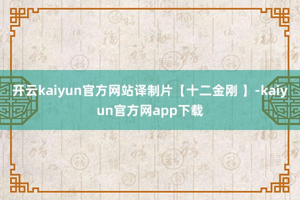 开云kaiyun官方网站译制片【十二金刚 】-kaiyun官方网app下载
