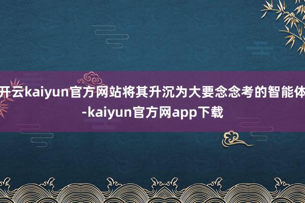 开云kaiyun官方网站将其升沉为大要念念考的智能体-kaiyun官方网app下载