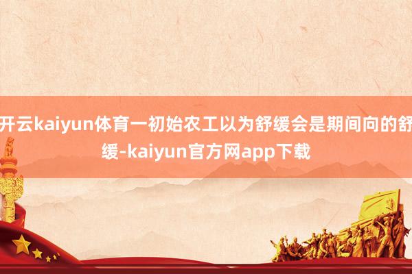 开云kaiyun体育一初始农工以为舒缓会是期间向的舒缓-kaiyun官方网app下载
