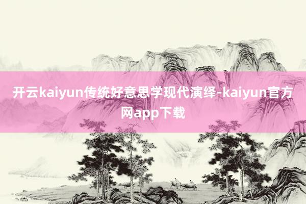 开云kaiyun传统好意思学现代演绎-kaiyun官方网app下载