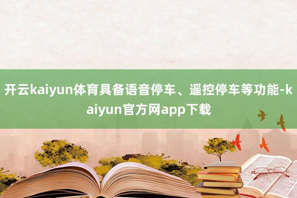 开云kaiyun体育具备语音停车、遥控停车等功能-kaiyun官方网app下载