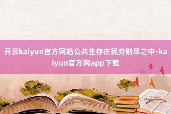 开云kaiyun官方网站公共生存在民穷财尽之中-kaiyun官方网app下载