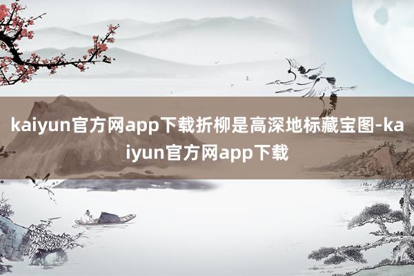 kaiyun官方网app下载折柳是高深地标藏宝图-kaiyun官方网app下载