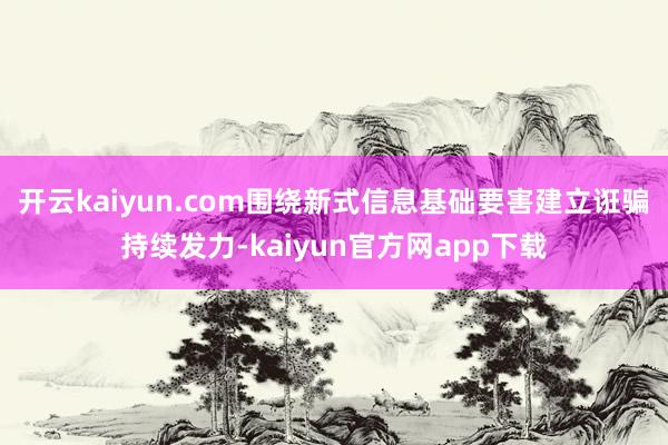 开云kaiyun.com围绕新式信息基础要害建立诳骗持续发力-kaiyun官方网app下载