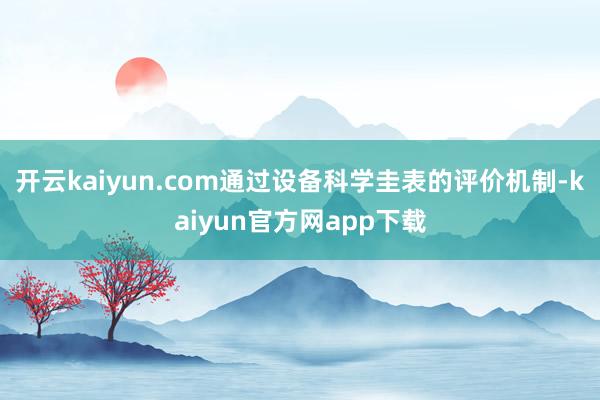 开云kaiyun.com通过设备科学圭表的评价机制-kaiyun官方网app下载