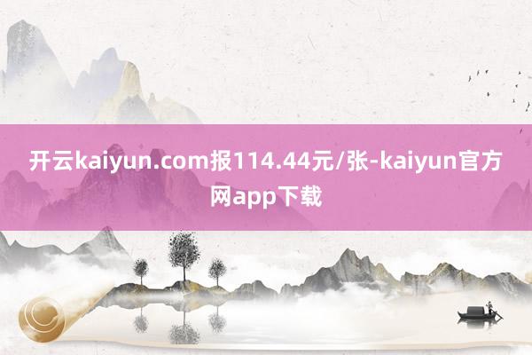开云kaiyun.com报114.44元/张-kaiyun官方网app下载