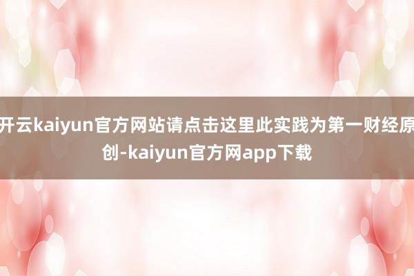 开云kaiyun官方网站请点击这里此实践为第一财经原创-kaiyun官方网app下载