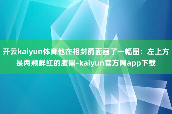 开云kaiyun体育他在相封爵面画了一幅图：左上方是两颗鲜红的腹黑-kaiyun官方网app下载
