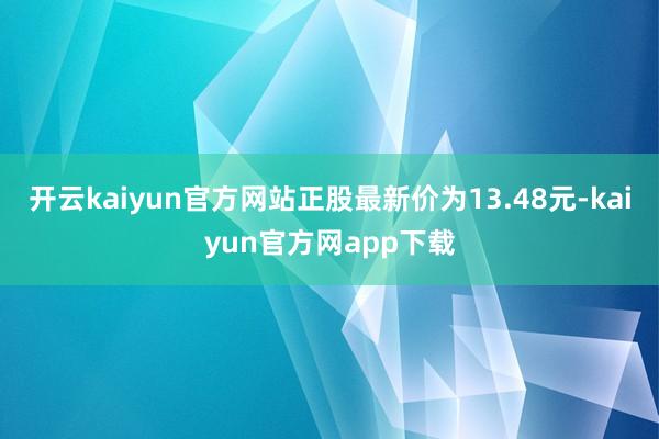 开云kaiyun官方网站正股最新价为13.48元-kaiyun官方网app下载