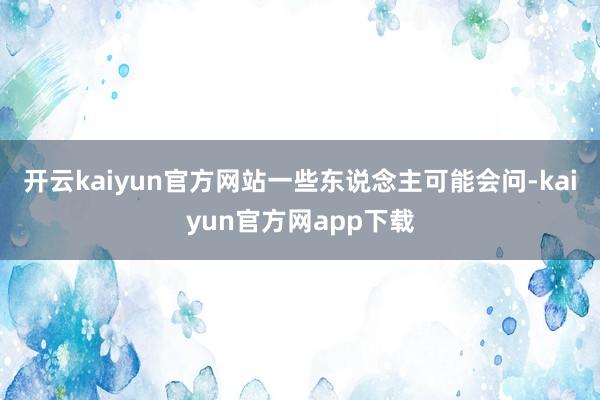 开云kaiyun官方网站一些东说念主可能会问-kaiyun官方网app下载