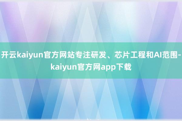 开云kaiyun官方网站专注研发、芯片工程和AI范围-kaiyun官方网app下载