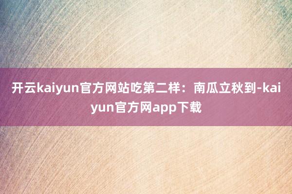 开云kaiyun官方网站吃第二样：南瓜立秋到-kaiyun官方网app下载