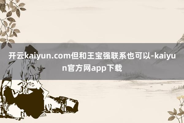 开云kaiyun.com但和王宝强联系也可以-kaiyun官方网app下载