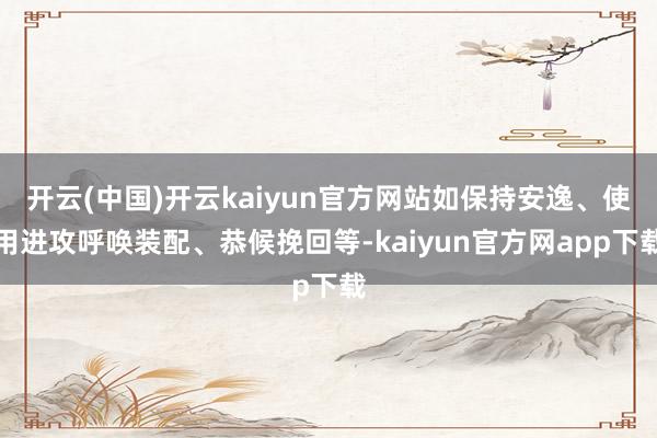 开云(中国)开云kaiyun官方网站如保持安逸、使用进攻呼唤装配、恭候挽回等-kaiyun官方网app下载