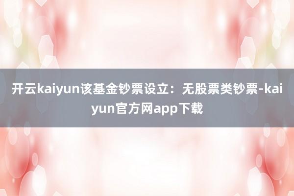 开云kaiyun该基金钞票设立：无股票类钞票-kaiyun官方网app下载