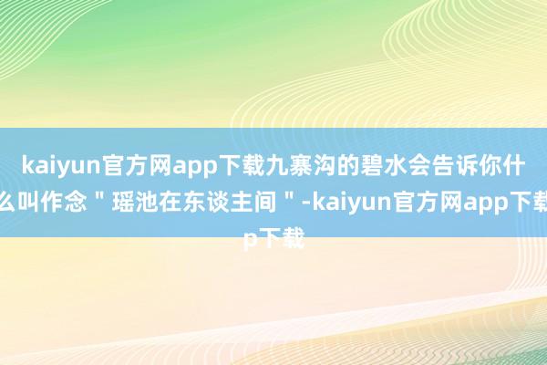 kaiyun官方网app下载九寨沟的碧水会告诉你什么叫作念＂瑶池在东谈主间＂-kaiyun官方网app下载