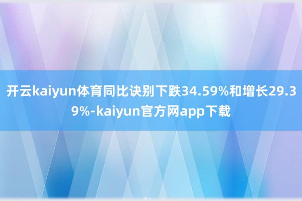 开云kaiyun体育同比诀别下跌34.59%和增长29.39%-kaiyun官方网app下载
