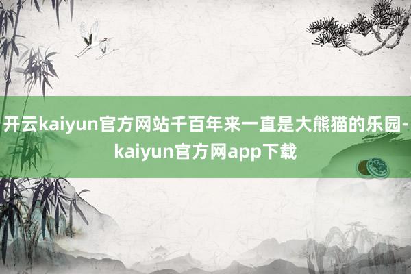 开云kaiyun官方网站千百年来一直是大熊猫的乐园-kaiyun官方网app下载