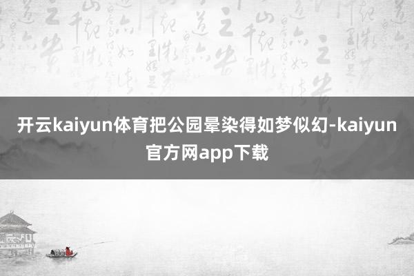 开云kaiyun体育把公园晕染得如梦似幻-kaiyun官方网app下载