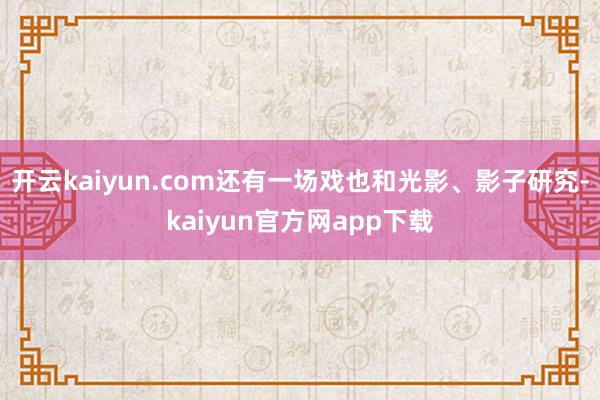 开云kaiyun.com还有一场戏也和光影、影子研究-kaiyun官方网app下载