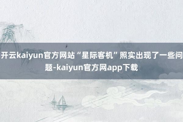 开云kaiyun官方网站“星际客机”照实出现了一些问题-kaiyun官方网app下载