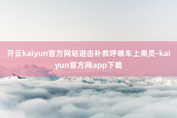 开云kaiyun官方网站进击补救呼唤车上乘员-kaiyun官方网app下载