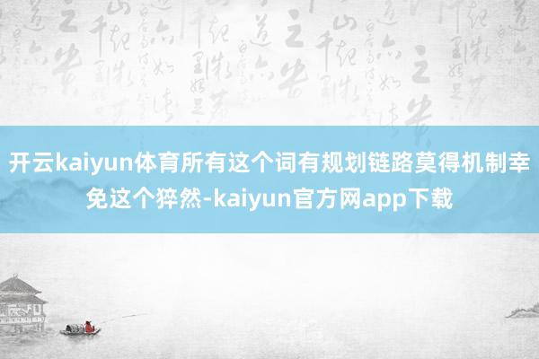 开云kaiyun体育所有这个词有规划链路莫得机制幸免这个猝然-kaiyun官方网app下载